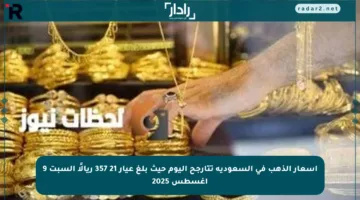 أسعار الذهب في السعودية تتأرجح اليوم حيث بلغ عيار 21 357 ريالًا السبت 9 أغسطس 2025